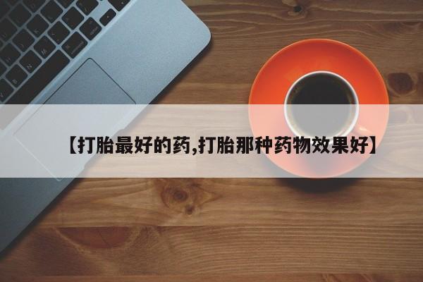 米非司酮片在线下单药店【打胎最好的药,打胎那种药物效果好】