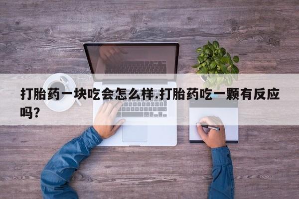 米非司酮片在线下单药店打胎药一块吃会怎么样.打胎药吃一颗有反应吗？